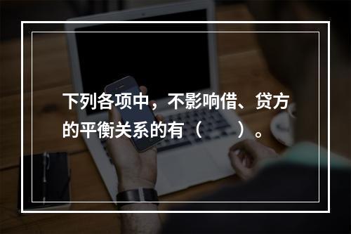 下列各项中，不影响借、贷方的平衡关系的有（　　）。