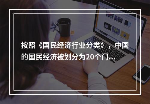 按照《国民经济行业分类》，中国的国民经济被划分为20个门类