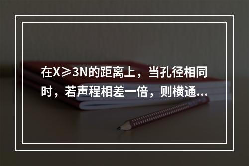 在X≥3N的距离上，当孔径相同时，若声程相差一倍，则横通孔回