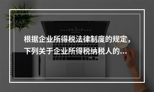 根据企业所得税法律制度的规定，下列关于企业所得税纳税人的表述