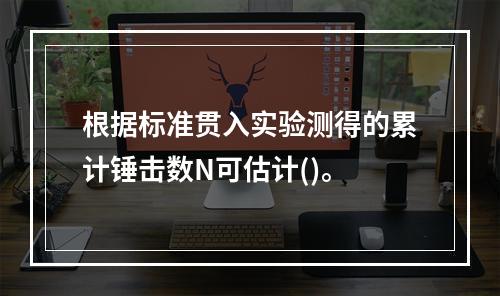 根据标准贯入实验测得的累计锤击数N可估计()。