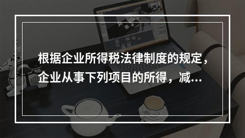 根据企业所得税法律制度的规定，企业从事下列项目的所得，减半征