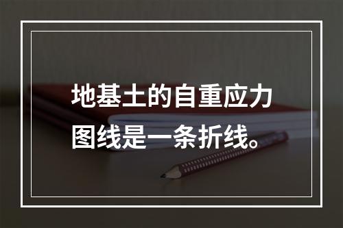 地基土的自重应力图线是一条折线。