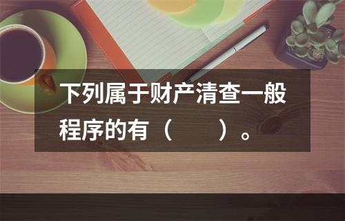 下列属于财产清查一般程序的有（　　）。