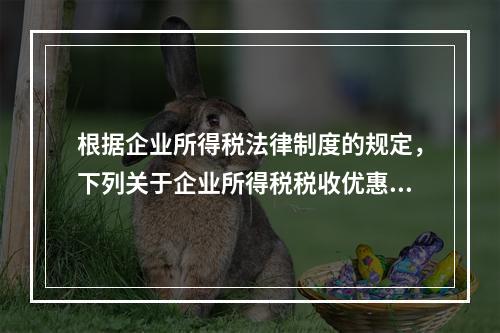 根据企业所得税法律制度的规定，下列关于企业所得税税收优惠的表