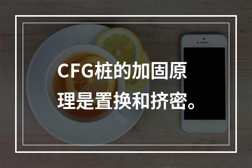 CFG桩的加固原理是置换和挤密。