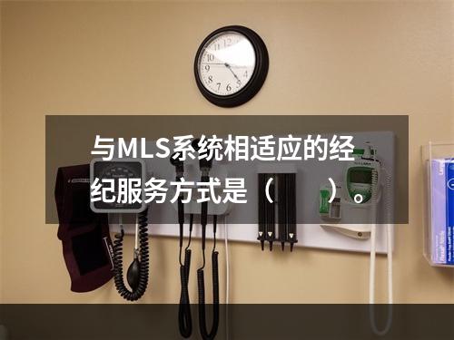 与MLS系统相适应的经纪服务方式是（　　）。