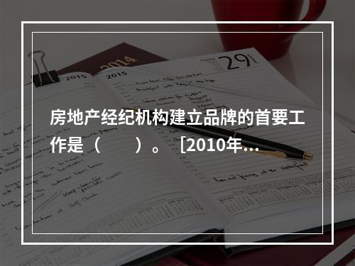 房地产经纪机构建立品牌的首要工作是（　　）。［2010年真