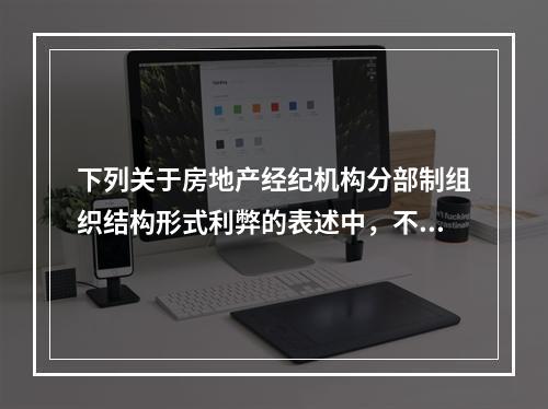 下列关于房地产经纪机构分部制组织结构形式利弊的表述中，不正