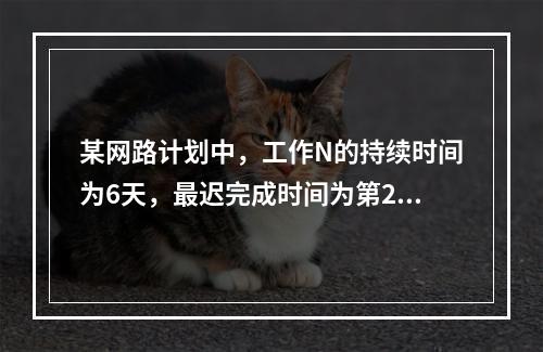 某网路计划中，工作N的持续时间为6天，最迟完成时间为第25天