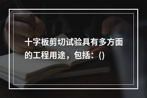 十字板剪切试验具有多方面的工程用途，包括：()