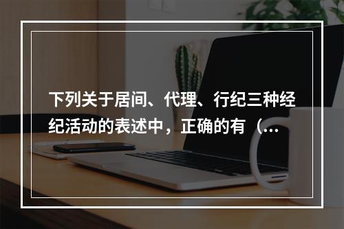 下列关于居间、代理、行纪三种经纪活动的表述中，正确的有（　