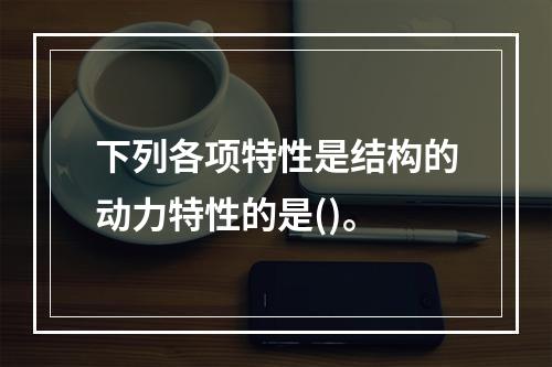 下列各项特性是结构的动力特性的是()。