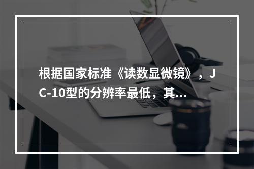 根据国家标准《读数显微镜》，JC-10型的分辨率最低，其最小