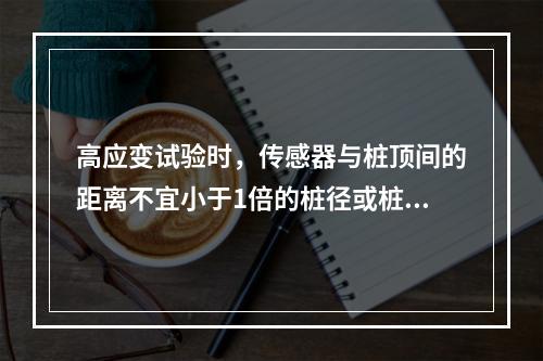 高应变试验时，传感器与桩顶间的距离不宜小于1倍的桩径或桩长(