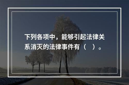 下列各项中，能够引起法律关系消灭的法律事件有（　）。