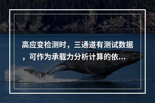 高应变检测时，三通道有测试数据，可作为承载力分析计算的依据。