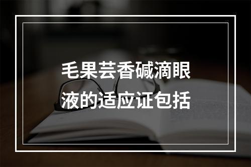 毛果芸香碱滴眼液的适应证包括