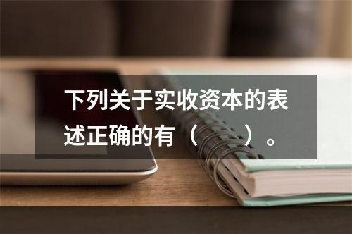 下列关于实收资本的表述正确的有（　　）。