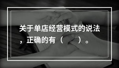 关于单店经营模式的说法，正确的有（　　）。