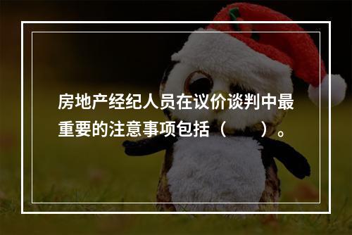 房地产经纪人员在议价谈判中最重要的注意事项包括（　　）。