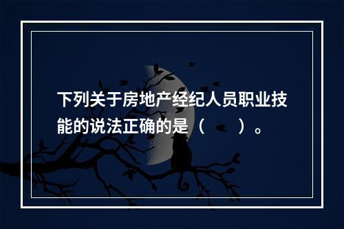 下列关于房地产经纪人员职业技能的说法正确的是（　　）。