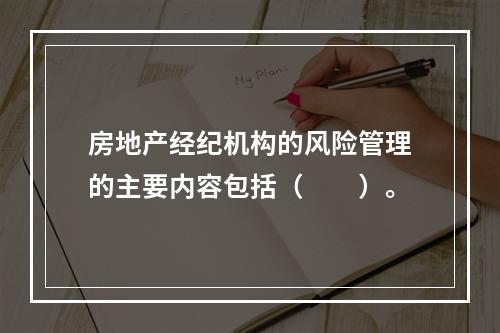 房地产经纪机构的风险管理的主要内容包括（　　）。