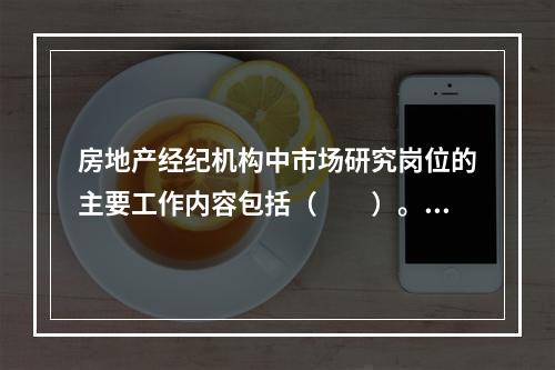 房地产经纪机构中市场研究岗位的主要工作内容包括（　　）。［