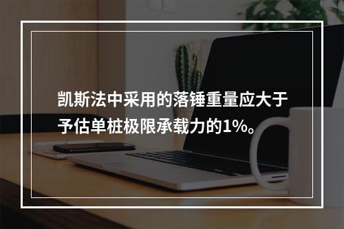 凯斯法中采用的落锤重量应大于予估单桩极限承载力的1%。