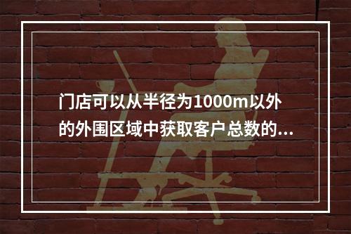 门店可以从半径为1000m以外的外围区域中获取客户总数的（