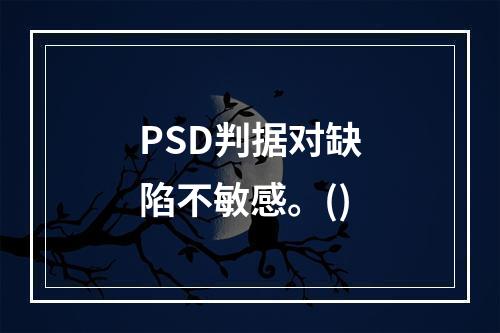 PSD判据对缺陷不敏感。()