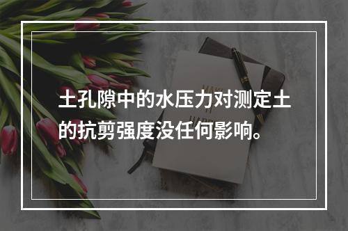 土孔隙中的水压力对测定土的抗剪强度没任何影响。