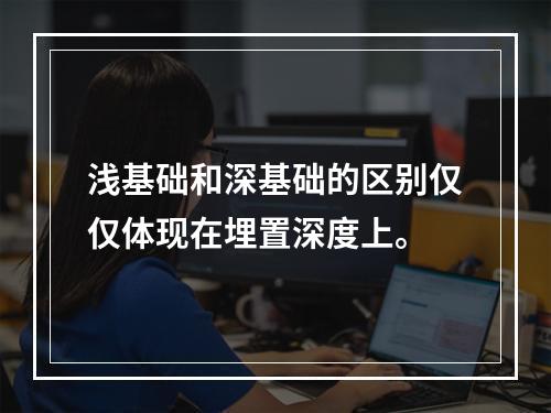 浅基础和深基础的区别仅仅体现在埋置深度上。