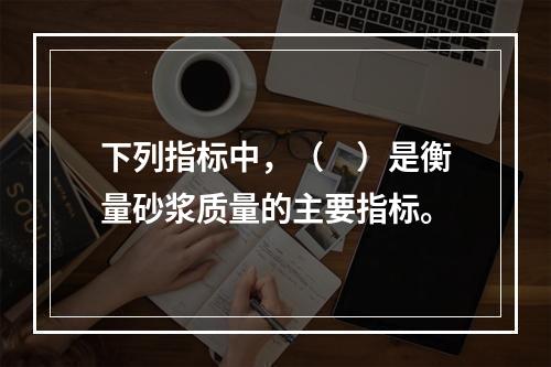 下列指标中，（　）是衡量砂浆质量的主要指标。