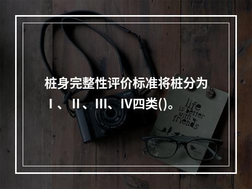 桩身完整性评价标准将桩分为Ⅰ、Ⅱ、Ⅲ、Ⅳ四类()。