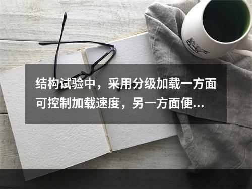 结构试验中，采用分级加载一方面可控制加载速度，另一方面便于观