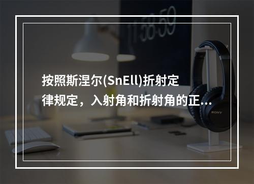 按照斯涅尔(SnEll)折射定律规定，入射角和折射角的正弦之