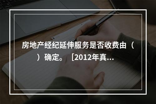 房地产经纪延伸服务是否收费由（　　）确定。［2012年真题