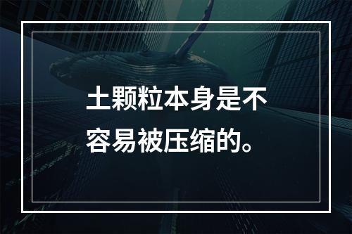 土颗粒本身是不容易被压缩的。