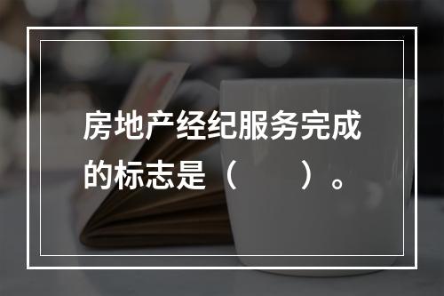 房地产经纪服务完成的标志是（　　）。