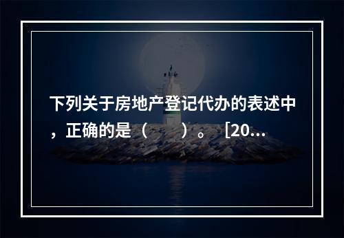 下列关于房地产登记代办的表述中，正确的是（　　）。［200