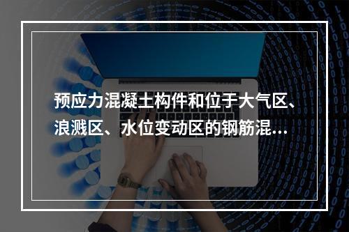 预应力混凝土构件和位于大气区、浪溅区、水位变动区的钢筋混凝土