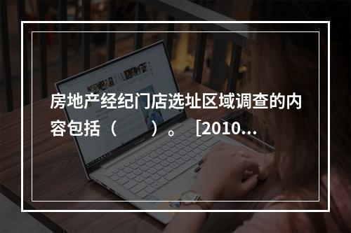 房地产经纪门店选址区域调查的内容包括（　　）。［2010年