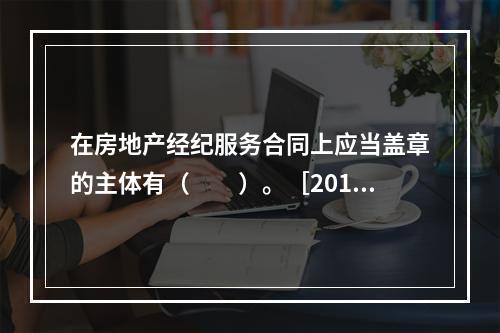 在房地产经纪服务合同上应当盖章的主体有（　　）。［2011