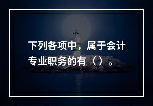 下列各项中，属于会计专业职务的有（ ）。