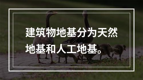 建筑物地基分为天然地基和人工地基。