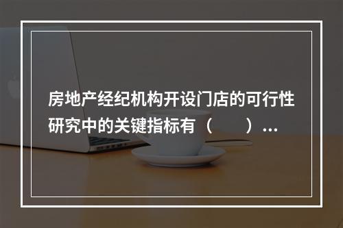 房地产经纪机构开设门店的可行性研究中的关键指标有（　　）。