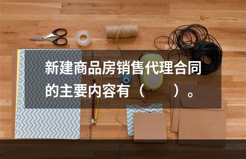 新建商品房销售代理合同的主要内容有（　　）。