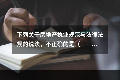 下列关于房地产执业规范与法律法规的说法，不正确的是（　　）