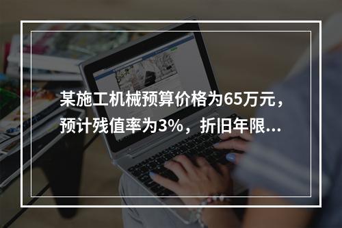 某施工机械预算价格为65万元，预计残值率为3%，折旧年限为5